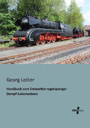 Produktbild Handbuch zum Entwerfen regelspuriger Dampf-Lokomotiven (Deutsch, Georg Lotter, 2013)