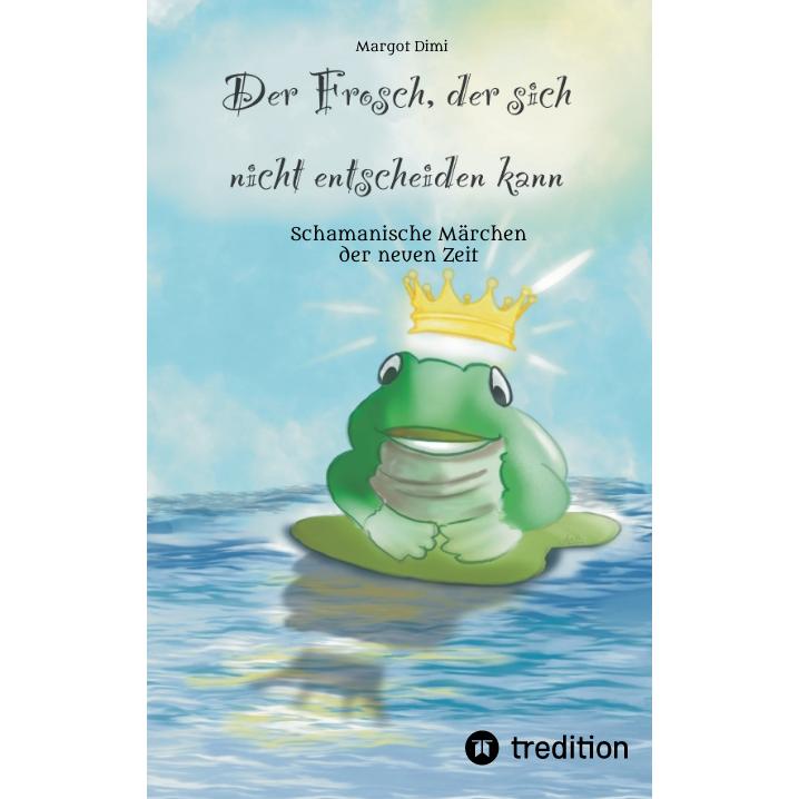 Der Frosch, der sich nicht entscheiden kann. Ein Märchen für Kinder und Erwachsene, Belletristik von Margot Dimi