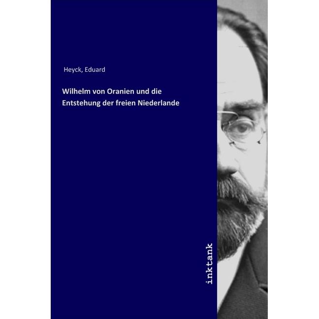 Wilhelm von Oranien und die Entstehung der freien Niederlande, Sachbücher von Eduard Heyck