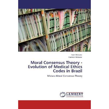 Moral Consensus Theory - Evolution of Medical Ethics Codes in Brazil, Fachbücher von Ivan Miziara, Carmen Miziara