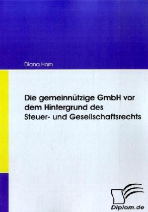 Produktbild Die gemeinnützige GmbH vor dem Hintergrund des Steuer- und Gesellschaftsrechts (Deutsch, Diana Horn, 2008)