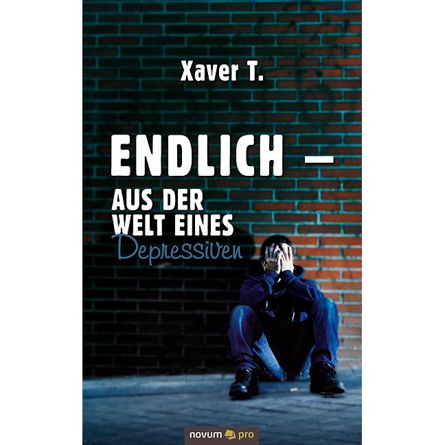 Endlich Aus der Welt eines Depressiven, Belletristik von Xaver T.