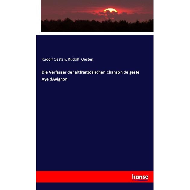 Die Verfasser der altfranzösischen Chanson de geste Aye d Avignon, Fachbücher von Rudolf Oesten