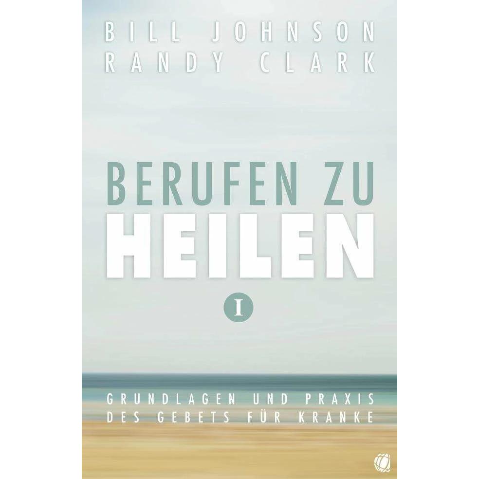 Berufen zu heilen, Band 1, Ratgeber von Bill Johnson, Randy Clark
