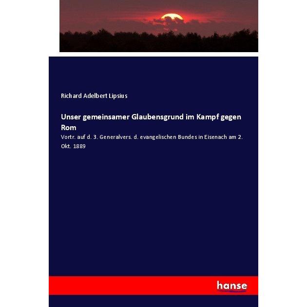 Unser gemeinsamer Glaubensgrund im Kampf gegen Rom, Fachbücher von Richard Adelbert Lipsius