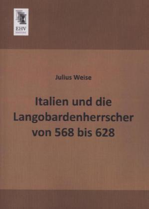 Produktbild Italien und die Langobardenherrscher von 568 bis 628 (Deutsch, Julius Weise, 2013)