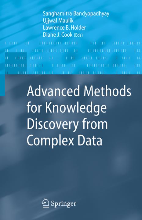 Advanced Methods for Knowledge Discovery from Complex Data (Diane J. Cook, Lawrence B. Holder, Ujjwal Maulik, 2010)