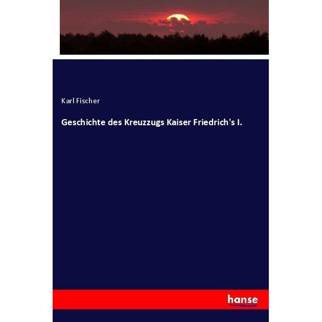 Geschichte des Kreuzzugs Kaiser Friedrich's I., Fachbücher von Karl Fischer
