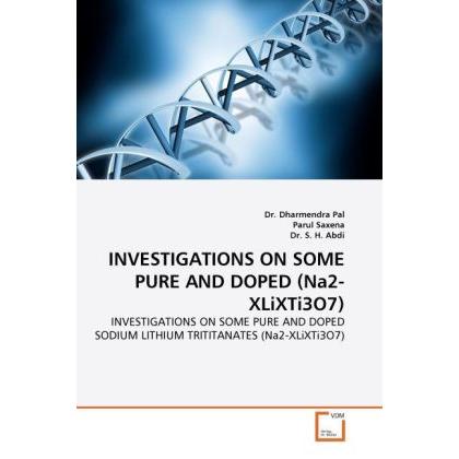 INVESTIGATIONS ON SOME PURE AND DOPED (Na2-XLiXTi3O7), Fachbücher von Parul Saxena, Dharmendra Pal, S. H. Abdi