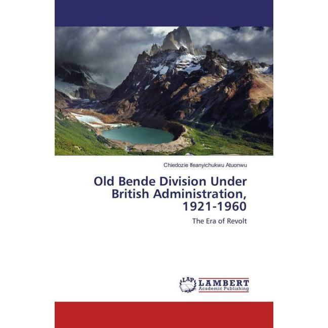 Old Bende Division Under British Administration, 1921-1960, Fachbücher von Chiedozie Ifeanyichukwu Atuonwu