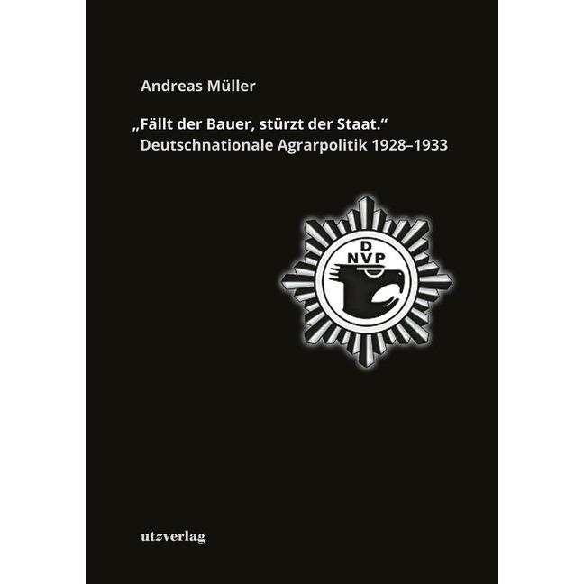 'Fällt der Bauer, stürzt der Staat.' Deutschnationale Agrarpolitik 1928-1933, Fachbücher von Andreas Müller