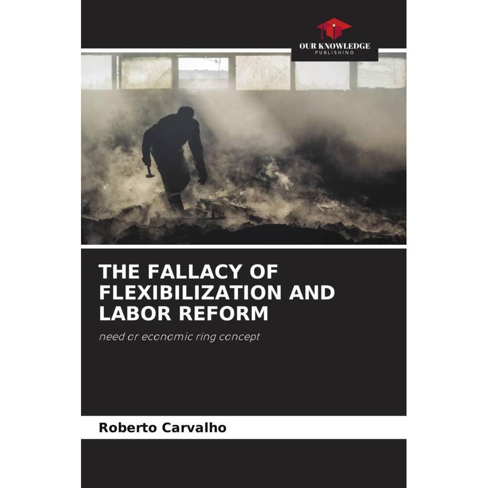 The Fallacy Of Flexibilization And Labor Reform, Fachbücher von Roberto Carvalho