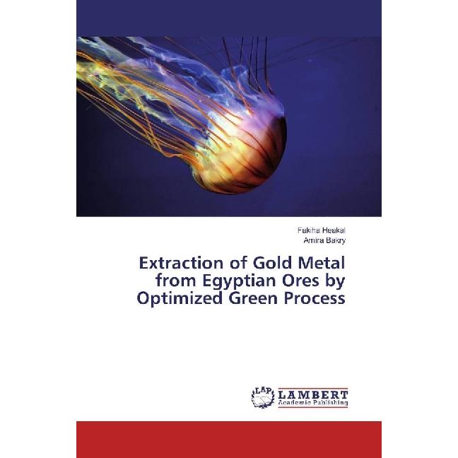 Extraction of Gold Metal from Egyptian Ores by Optimized Green Process, Fachbücher von Fakiha Heakal, Amira Bakry