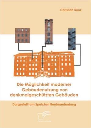 Produktbild Die Möglichkeit moderner Gebäudenutzung von denkmalgeschützten Gebäuden (Christian Kunz, 2008)