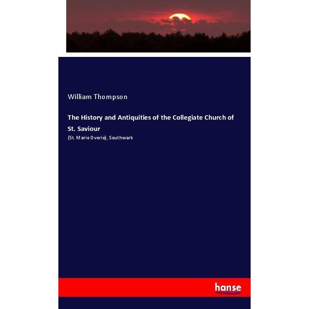 The History and Antiquities of the Collegiate Church of St. Saviour, Fachbücher von William Thompson