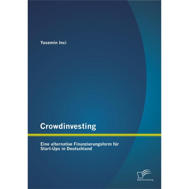 Crowdinvesting: Eine alternative Finanzierungsform für Start-Ups in Deutschland, Fachbücher von Yasemin Inci