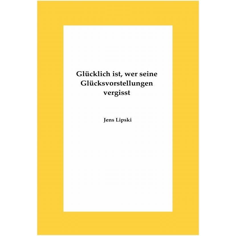 Glücklich ist, wer seine Glücksvorstellungen vergisst, Ratgeber von Jens Lipski