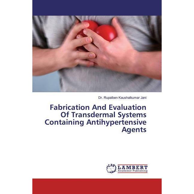 Fabrication And Evaluation Of Transdermal Systems Containing Antihypertensive Agents, Fachbücher von Rupalben Kaushalkum...