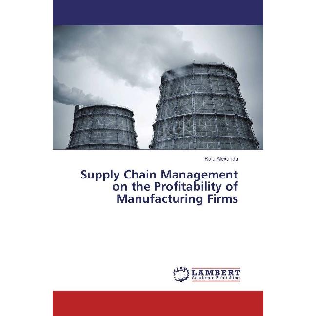 Supply Chain Management on the Profitability of Manufacturing Firms, Fachbücher von Kalu Alexanda