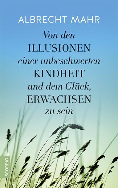 Produktbild Von den Illusionen einer unbeschwerten Kindheit und dem Glück, erwachsen zu sein (Deutsch, Albrecht Mahr, 2016)