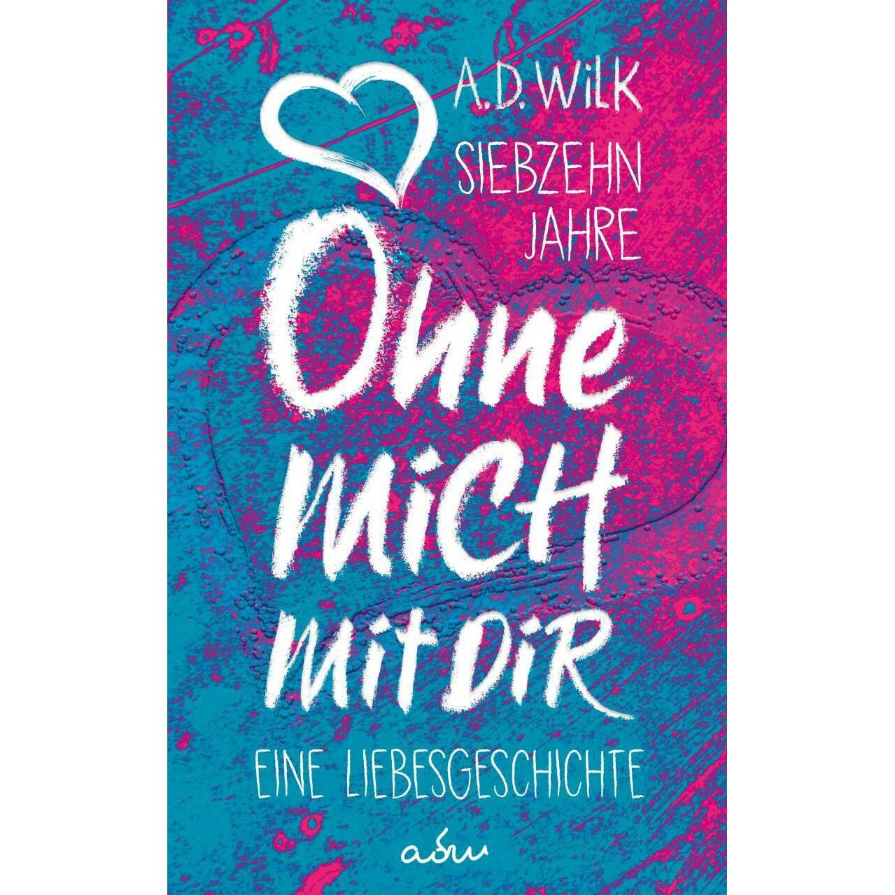 Siebzehn Jahre. Ohne mich. Mit dir., Belletristik von A. D. WiLK