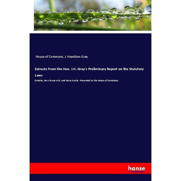 Extracts From the Hon. J.H. Gray's Preliminary Report on the Statutory Laws, Fachbücher von House of Commons, J. Hamilto...