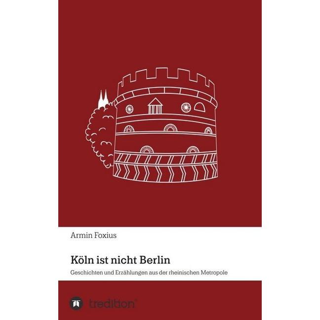 Köln ist nicht Berlin, Belletristik von Armin Foxius