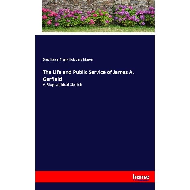 The Life and Public Service of James A. Garfield, Belletristik von Bret Harte, Frank Holcomb Mason