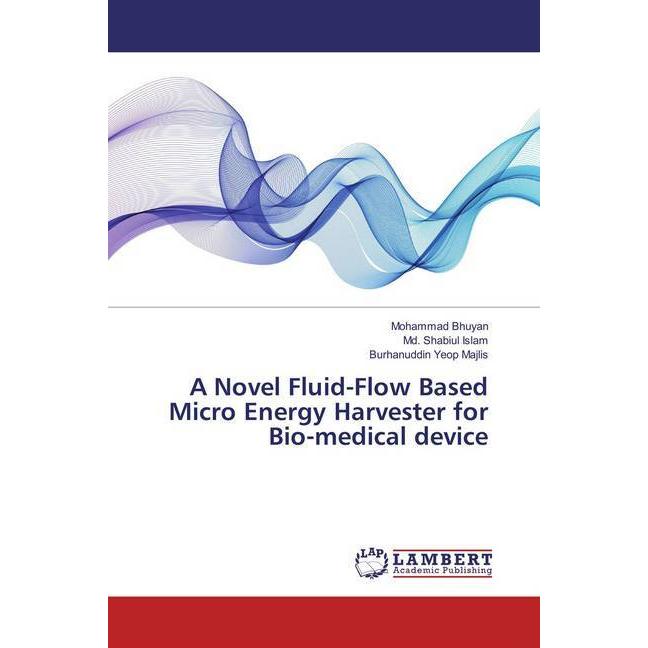 A Novel Fluid-Flow Based Micro Energy Harvester for Bio-medical device, Fachbücher von Md. Shabiul Islam, Mohammad Bhuya...