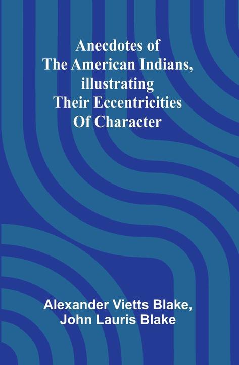 Alpha Edition Anecdotes of the American Indians, illustrating their eccentricities of character (Englisch, Alexander Vietts Blake, John Lauris Blake, 2025)