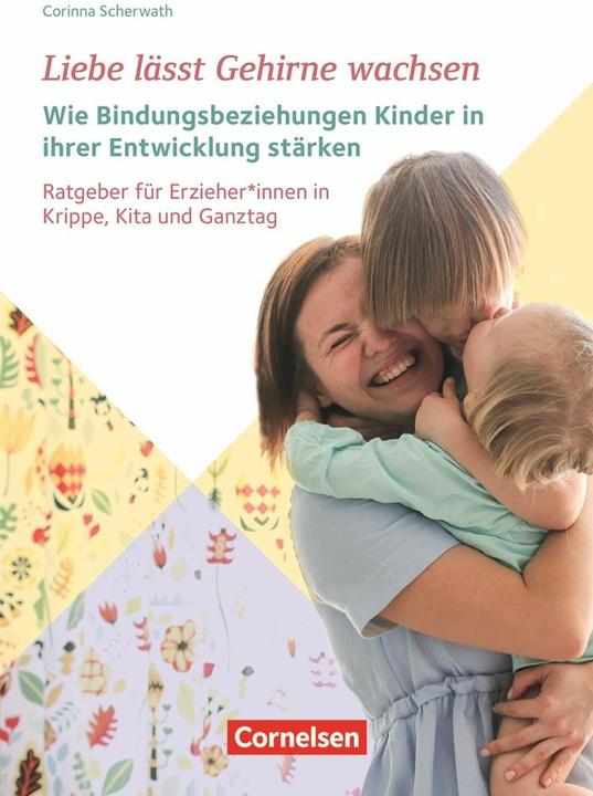 Liebe lässt Gehirne wachsen – Wie Bindungsbeziehungen Kinder in ihrer Entwicklung stärken (Deutsch, Corinna Scherwath, 2021)