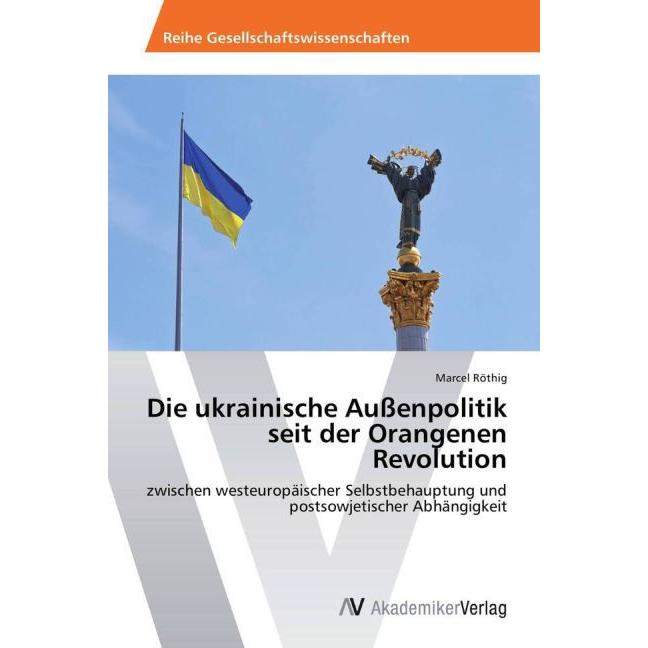 Die ukrainische Aussenpolitik seit der Orangenen Revolution, Fachbücher von Marcel Röthig
