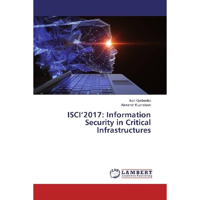ISCI'2017: Information Security in Critical Infrastructures, Fachbücher von Ivan Gorbenko, Alexandr Kuznetsov