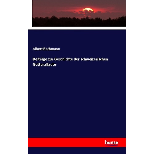 Beiträge zur Geschichte der schweizerischen Gutturallaute, Fachbücher von Albert Bachmann
