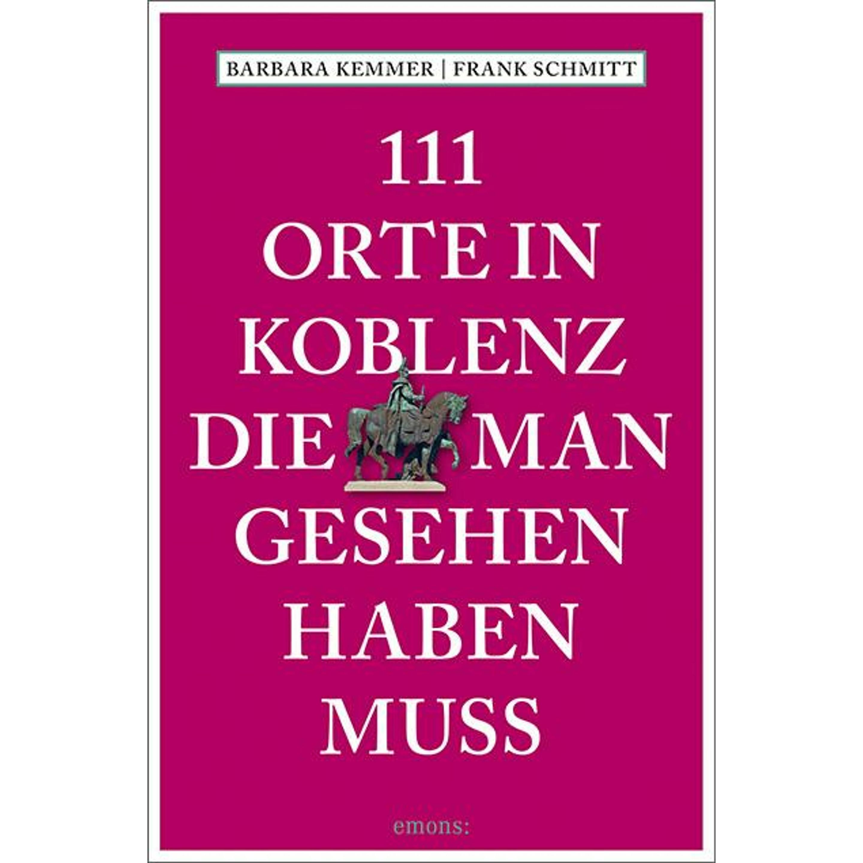 111 Orte in Koblenz, die man gesehen haben muss, Ratgeber von Barbara Kemmer, Frank Schmitt