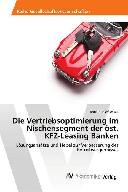 Produktbild Die Vertriebsoptimierung im Nischensegment der öst. KFZ-Leasing Banken (Deutsch, Ronald Josef Wisak, 2017)