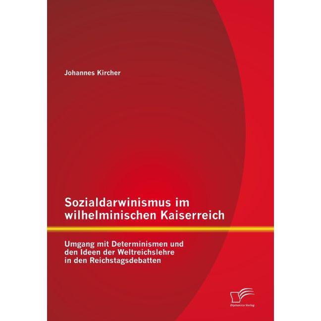 Sozialdarwinismus im wilhelminischen Kaiserreich: Umgang mit Determinismen und den Ideen der Weltrei, Fachbücher