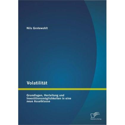 Volatilität: Grundlagen, Herleitung und Investitionsmöglichkeiten in eine neue Assetklasse, Fachbücher von Nils Grotewoh...