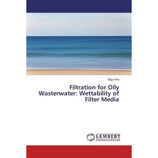 Filtration for Oily Wasterwater: Wettability of Filter Media, Fachbücher von Bigui Wei