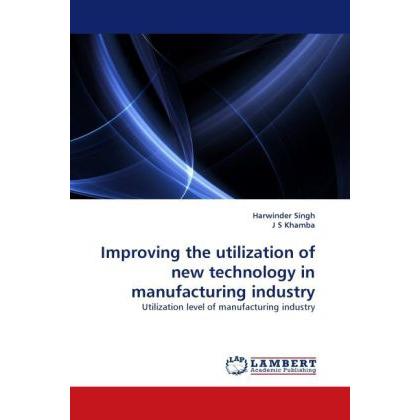 Improving the utilization of new technology in manufacturing industry, Fachbücher von Harwinder Singh, J S Khamba