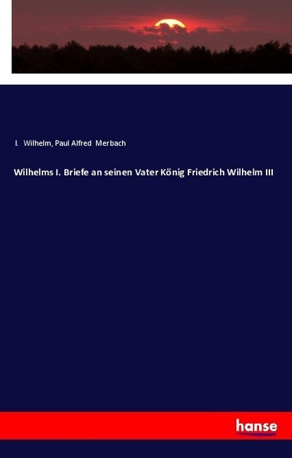 Image du produit Wilhelms I. Briefe an seinen Vater König Friedrich Wilhelm III (Allemand, Empereur allemand Guillaume Ier, Paul Alfred Merbach, 2018)