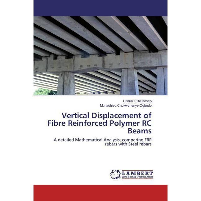 Vertical Displacement of Fibre Reinforced Polymer RC Beams, Fachbücher von Munachiso Chukwunenye Ogbodo, Urinrin Otite B...