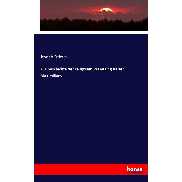 Zur Geschichte der religiösen Wandlung Kaiser Maximilians II., Fachbücher von Joseph Reitzes