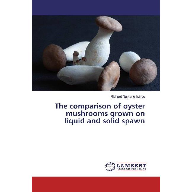 The comparison of oyster mushrooms grown on liquid and solid spawn, Fachbücher von Richard Namene Iipinge
