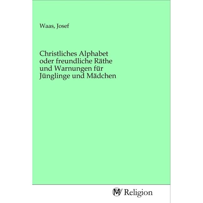Christliches Alphabet oder freundliche Räthe und Warnungen für Jünglinge und Mädchen, Sachbücher
