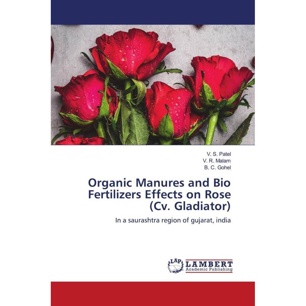 Organic Manures and Bio Fertilizers Effects on Rose (Cv. Gladiator), Fachbücher von B. C. Gohel, V. R. Malam, V. S. Pate...