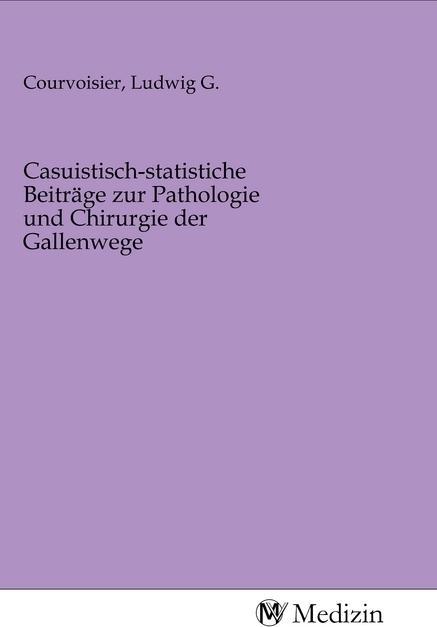Produktbild Casuistisch-statistiche Beiträge zur Pathologie und Chirurgie der Gallenwege (Ludwig G. Courvoisier, 2020)