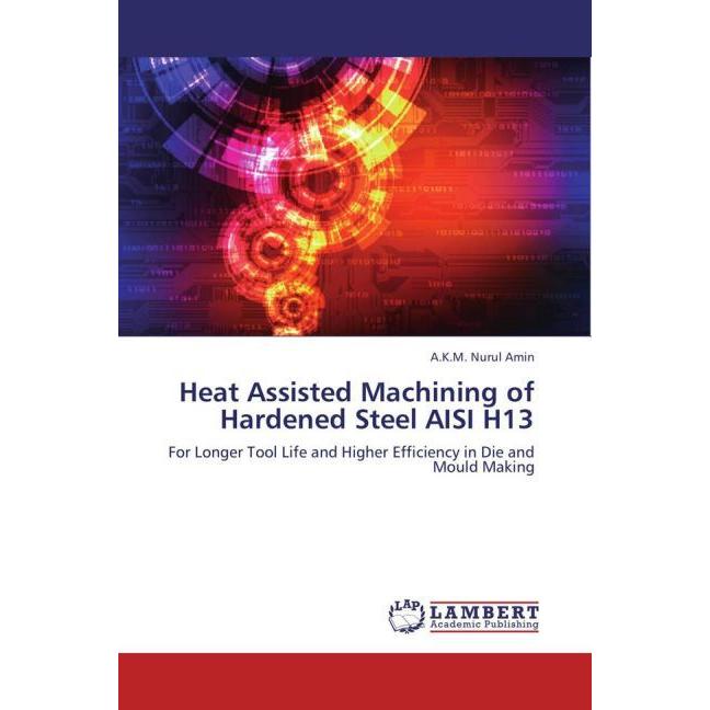 Heat Assisted Machining of Hardened Steel AISI H13, Fachbücher von A.K.M. Nurul Amin