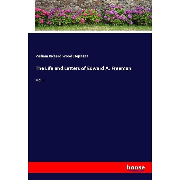 The Life and Letters of Edward A. Freeman, Belletristik von William Richard Wood Stephens