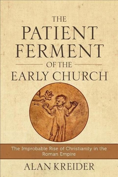 Patient Ferment of the Early Church: The Improbable Rise of Christianity in the Roman Empire (Englisch, Alan Kreider, 2016)
